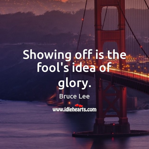 Showing off is the fool’s idea of glory. Bruce Lee Picture Quote