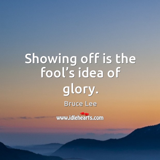 Showing off is the fool’s idea of glory. Image