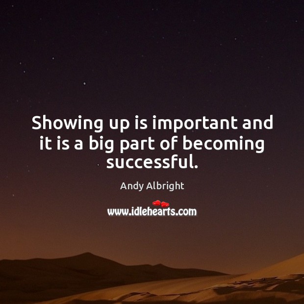 Showing up is important and it is a big part of becoming successful. Andy Albright Picture Quote