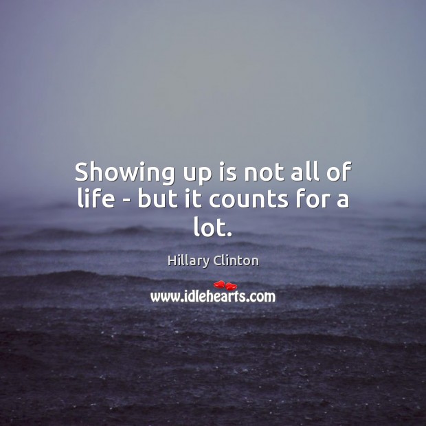 Showing up is not all of life – but it counts for a lot. Hillary Clinton Picture Quote
