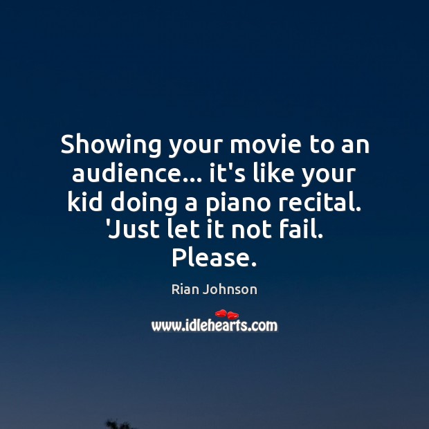 Showing your movie to an audience… it’s like your kid doing a Rian Johnson Picture Quote