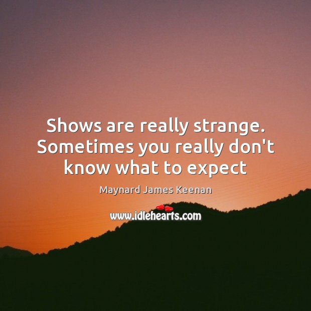 Shows are really strange. Sometimes you really don’t know what to expect Expect Quotes Image