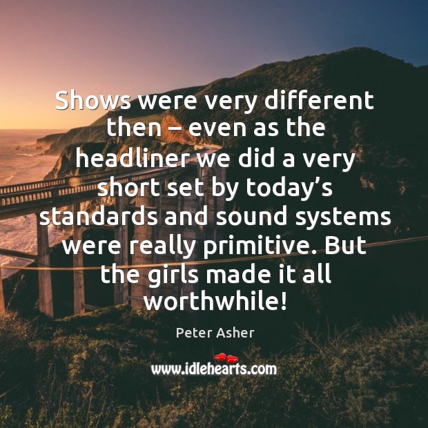 Shows were very different then – even as the headliner we did a very short set by today’s standards and Peter Asher Picture Quote