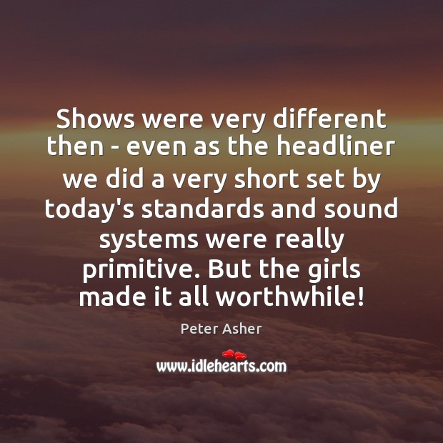 Shows were very different then – even as the headliner we did Peter Asher Picture Quote