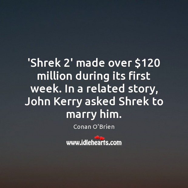 ‘Shrek 2’ made over $120 million during its first week. In a related Conan O’Brien Picture Quote