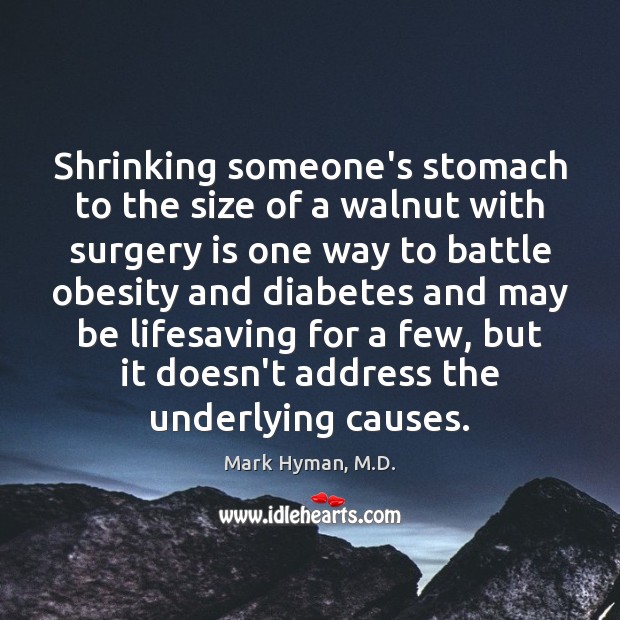 Shrinking someone’s stomach to the size of a walnut with surgery is Mark Hyman, M.D. Picture Quote