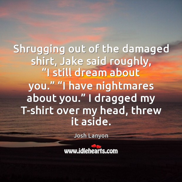 Shrugging out of the damaged shirt, Jake said roughly, “I still dream Josh Lanyon Picture Quote