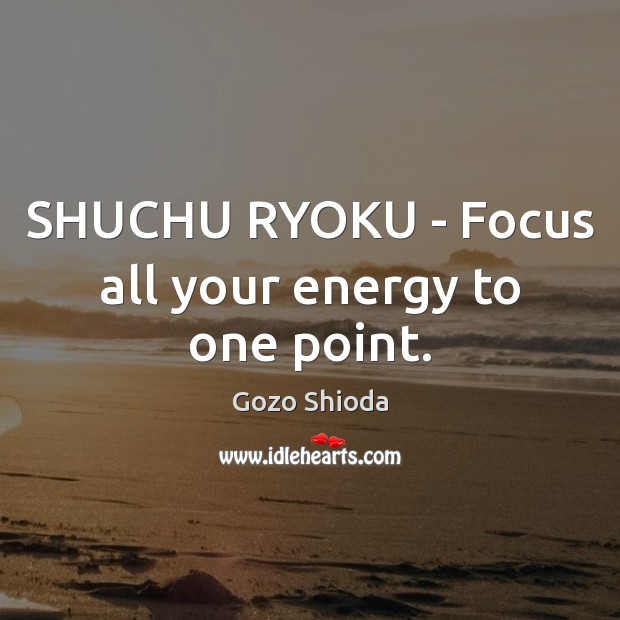 SHUCHU RYOKU – Focus all your energy to one point. Gozo Shioda Picture Quote