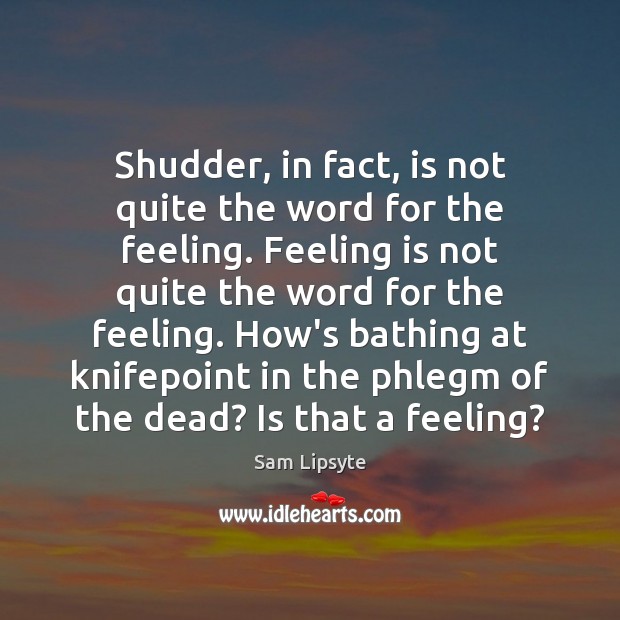 Shudder, in fact, is not quite the word for the feeling. Feeling Image