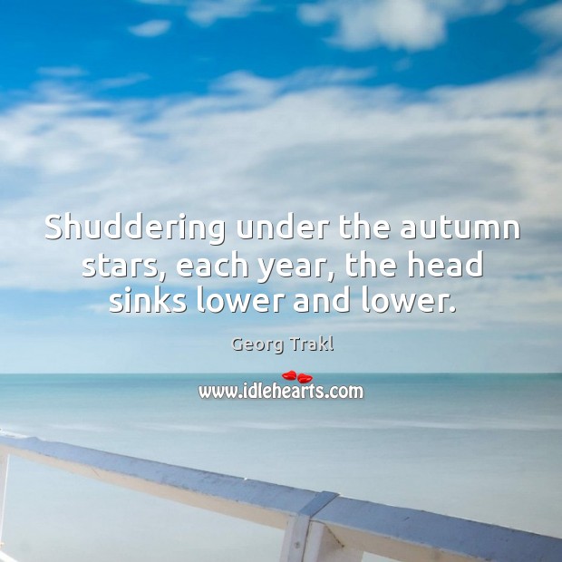 Shuddering under the autumn stars, each year, the head sinks lower and lower. Georg Trakl Picture Quote