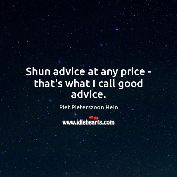 Shun advice at any price – that’s what I call good advice. Piet Pieterszoon Hein Picture Quote