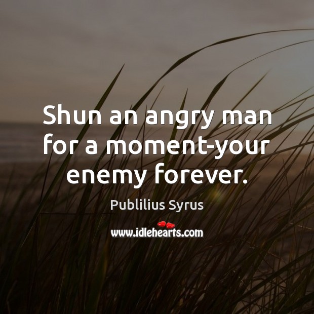 Shun an angry man for a moment-your enemy forever. Publilius Syrus Picture Quote