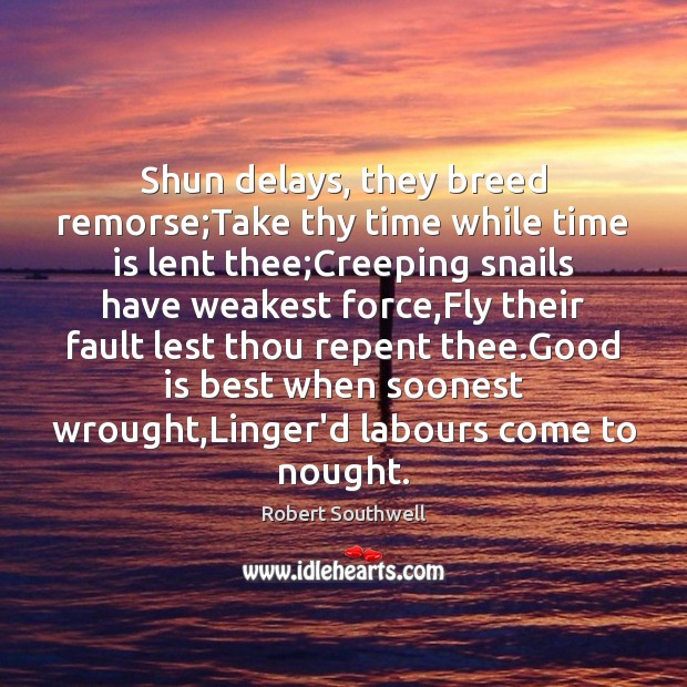 Shun delays, they breed remorse;Take thy time while time is lent Robert Southwell Picture Quote