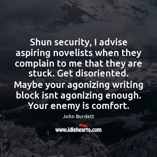 Shun security, I advise aspiring novelists when they complain to me that John Burdett Picture Quote
