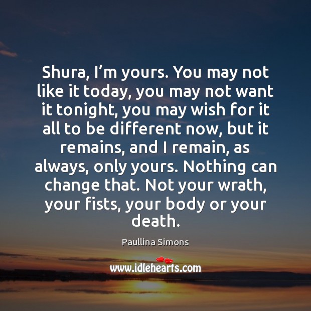 Shura, I’m yours. You may not like it today, you may Paullina Simons Picture Quote