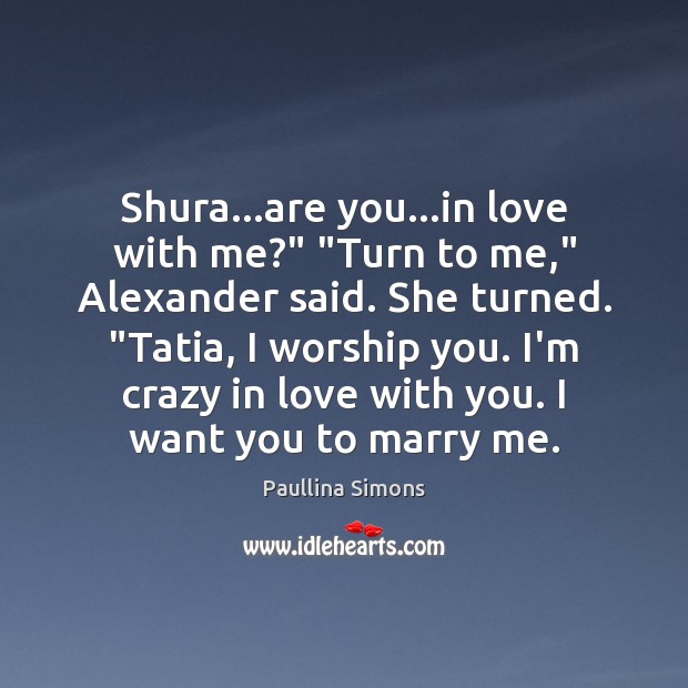 Shura…are you…in love with me?” “Turn to me,” Alexander said. Paullina Simons Picture Quote