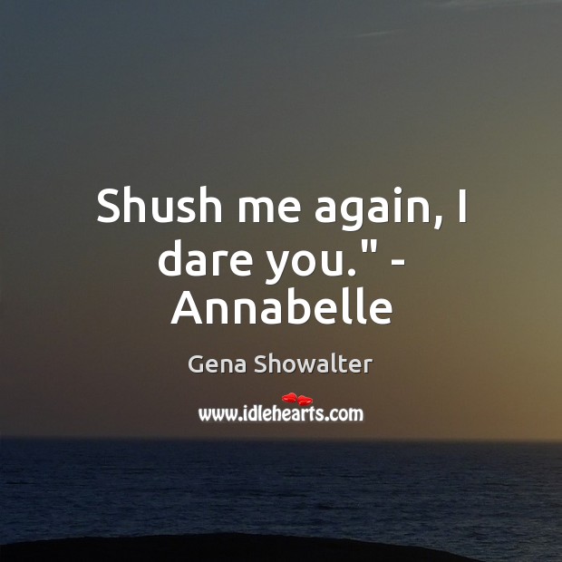 Shush me again, I dare you.” – Annabelle Gena Showalter Picture Quote