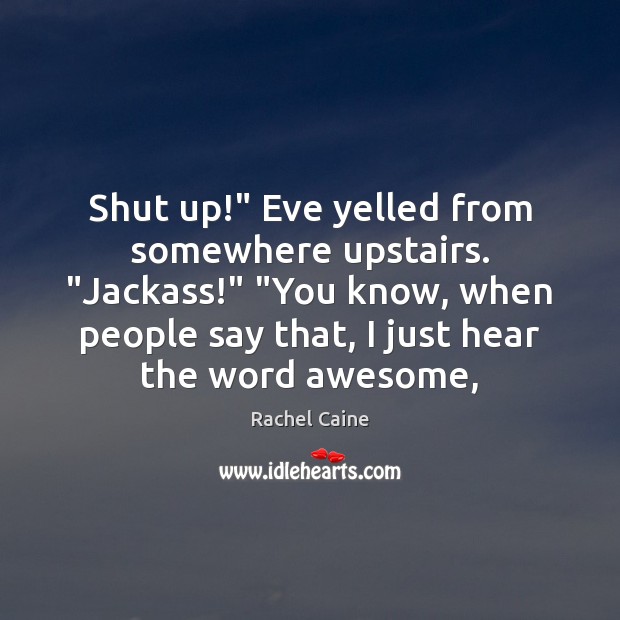 Shut up!” Eve yelled from somewhere upstairs. “Jackass!” “You know, when people Rachel Caine Picture Quote