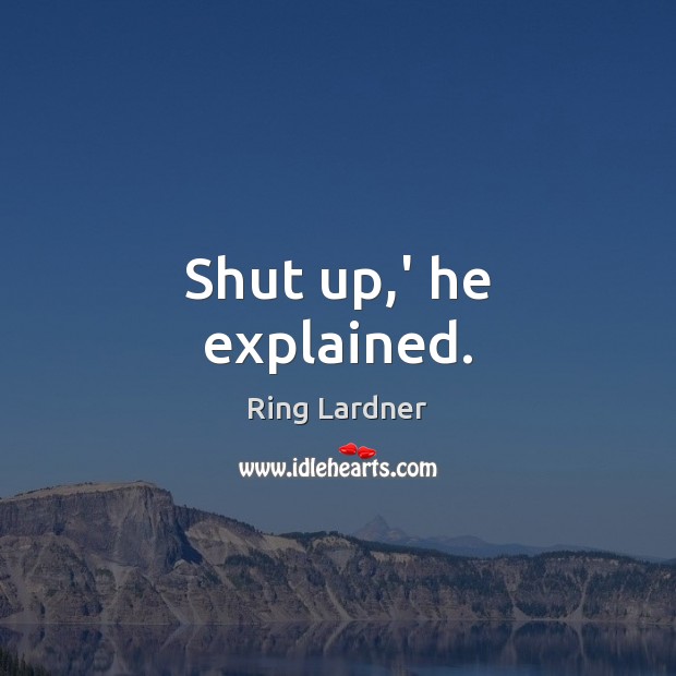 Shut up,’ he explained. Ring Lardner Picture Quote