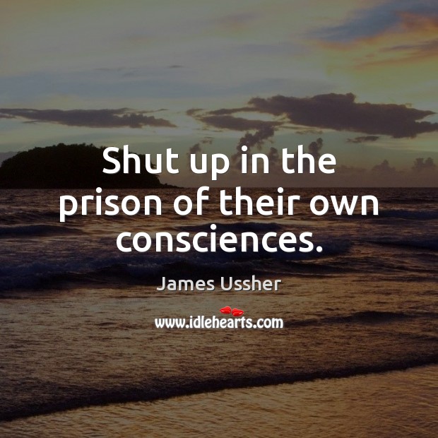 Shut up in the prison of their own consciences. Image