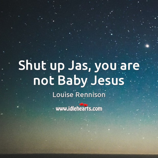 Shut up Jas, you are not Baby Jesus Louise Rennison Picture Quote