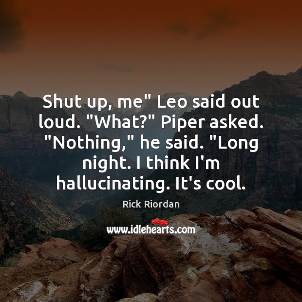 Shut up, me” Leo said out loud. “What?” Piper asked. “Nothing,” he Rick Riordan Picture Quote