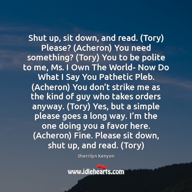 Shut up, sit down, and read. (Tory) Please? (Acheron) You need something? ( Sherrilyn Kenyon Picture Quote
