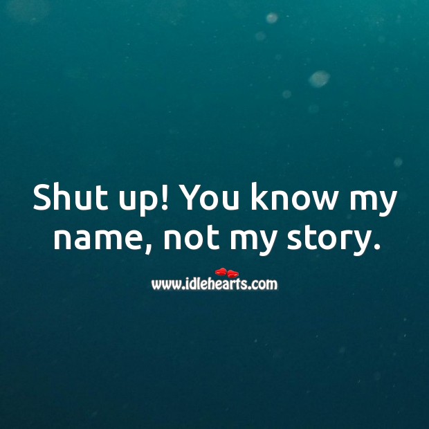 Shut up! you know my name, not my story. Image