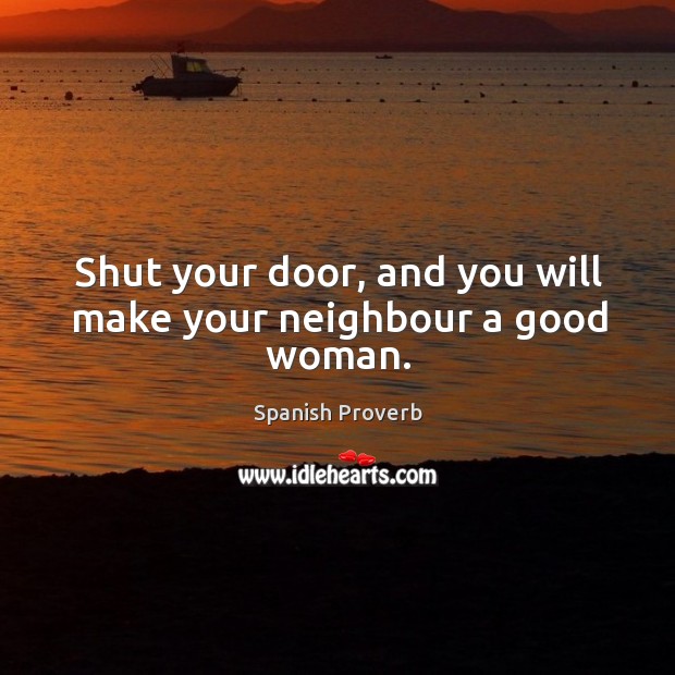 Shut your door, and you will make your neighbour a good woman. Women Quotes Image