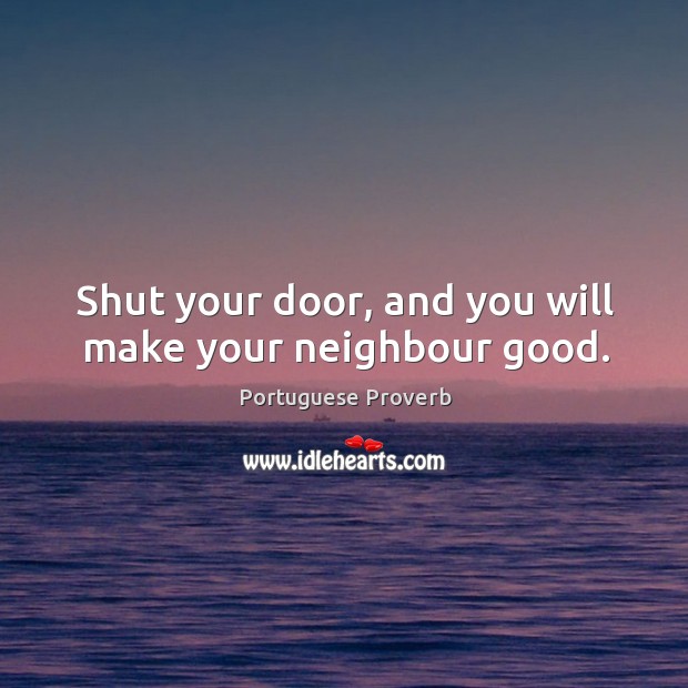 Shut your door, and you will make your neighbour good. Portuguese Proverbs Image