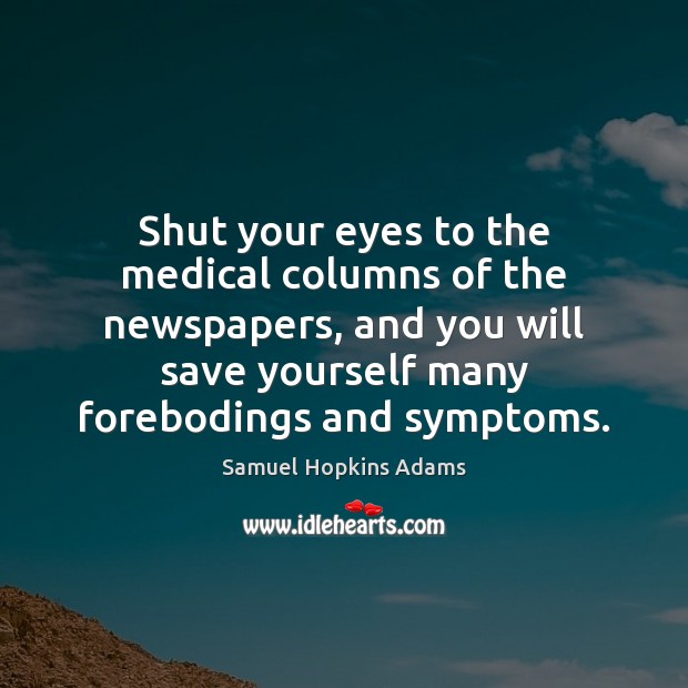 Shut your eyes to the medical columns of the newspapers, and you Samuel Hopkins Adams Picture Quote
