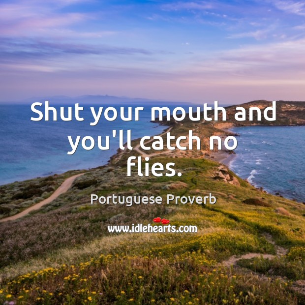 Shut your mouth and you’ll catch no flies. Portuguese Proverbs Image