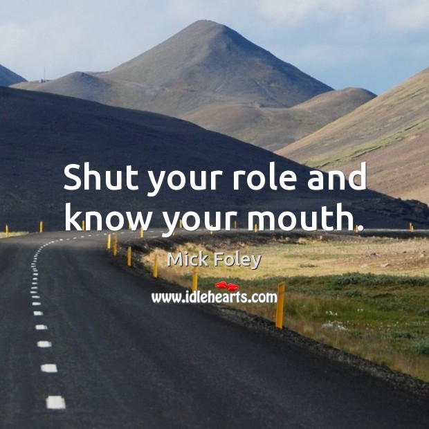 Shut your role and know your mouth. Mick Foley Picture Quote