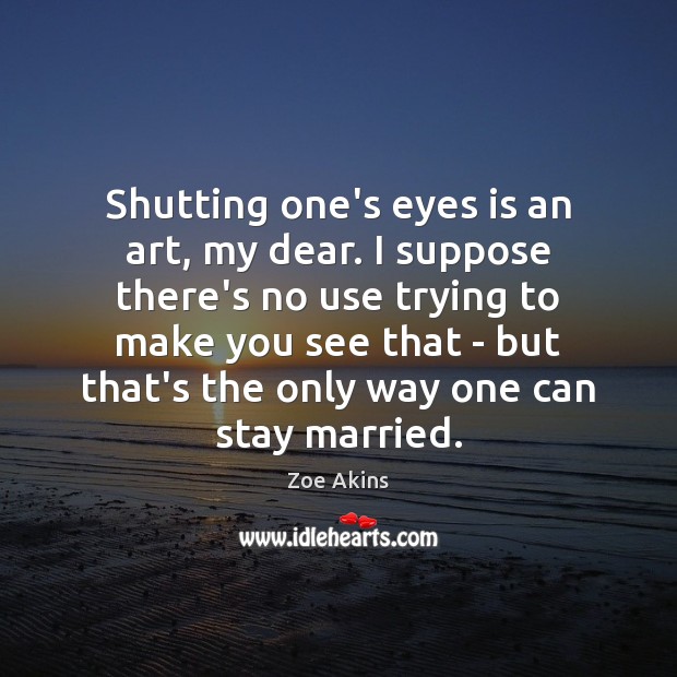 Shutting one’s eyes is an art, my dear. I suppose there’s no Zoe Akins Picture Quote