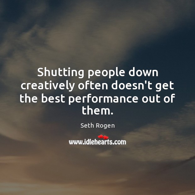 Shutting people down creatively often doesn’t get the best performance out of them. Seth Rogen Picture Quote