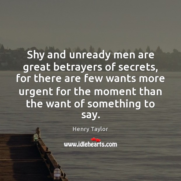Shy and unready men are great betrayers of secrets, for there are Henry Taylor Picture Quote