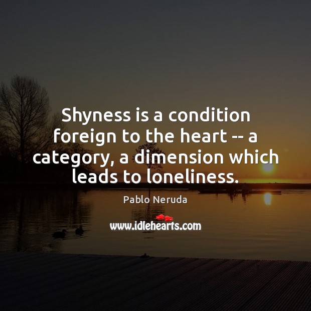 Shyness is a condition foreign to the heart — a category, a Pablo Neruda Picture Quote