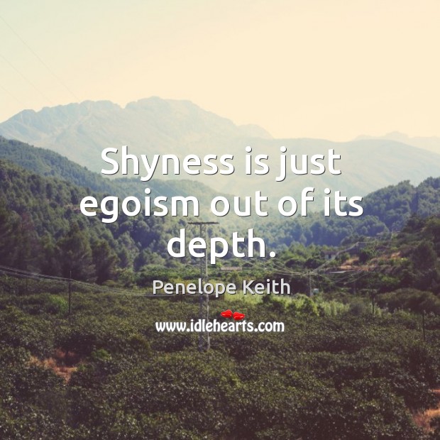 Shyness is just egoism out of its depth. Penelope Keith Picture Quote