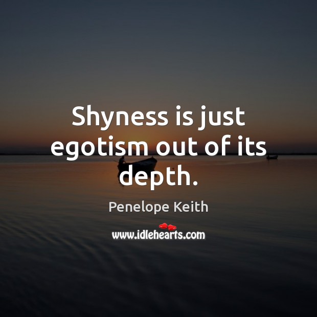Shyness is just egotism out of its depth. Penelope Keith Picture Quote