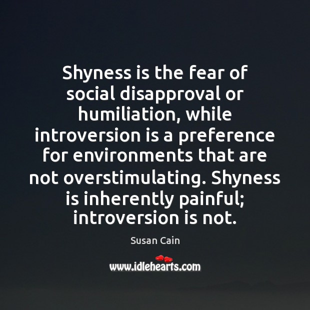 Shyness is the fear of social disapproval or humiliation, while introversion is Susan Cain Picture Quote