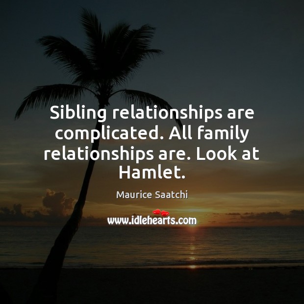 Sibling relationships are complicated. All family relationships are. Look at Hamlet. Maurice Saatchi Picture Quote