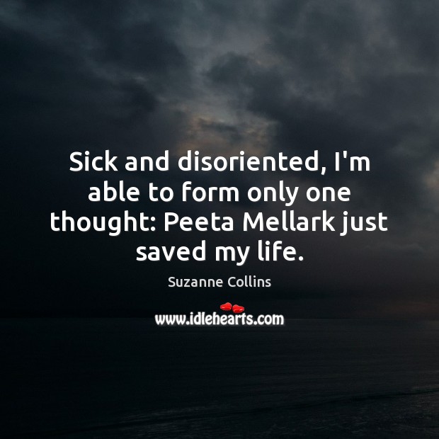 Sick and disoriented, I’m able to form only one thought: Peeta Mellark just saved my life. 