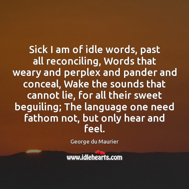 Sick I am of idle words, past all reconciling, Words that weary George du Maurier Picture Quote