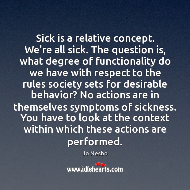 Sick is a relative concept. We’re all sick. The question is, what Jo Nesbo Picture Quote