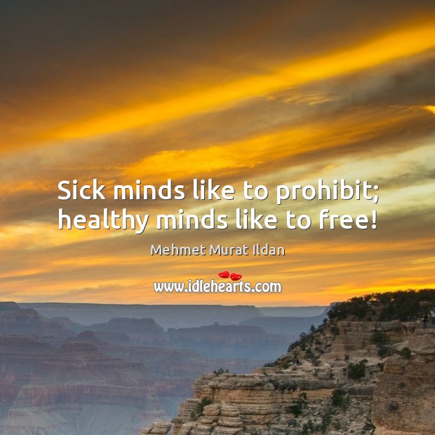 Sick minds like to prohibit; healthy minds like to free! Image