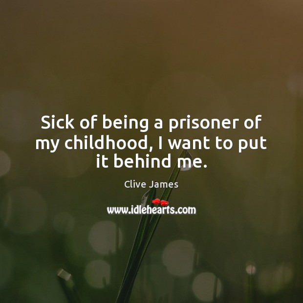 Sick of being a prisoner of my childhood, I want to put it behind me. Clive James Picture Quote