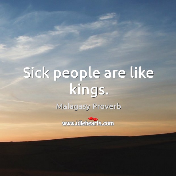Sick people are like kings. Malagasy Proverbs Image