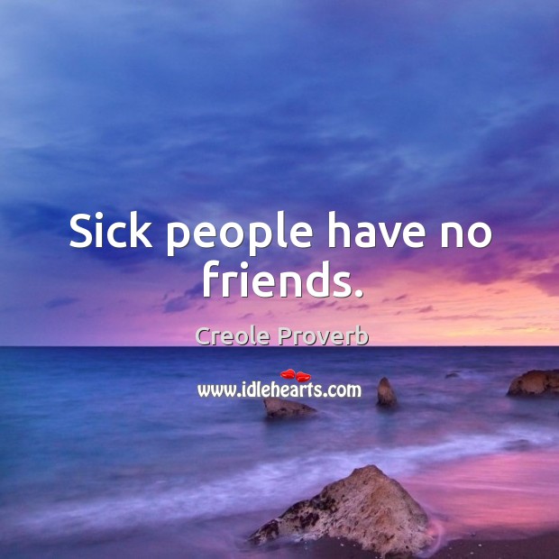 Sick people have no friends. Creole Proverbs Image