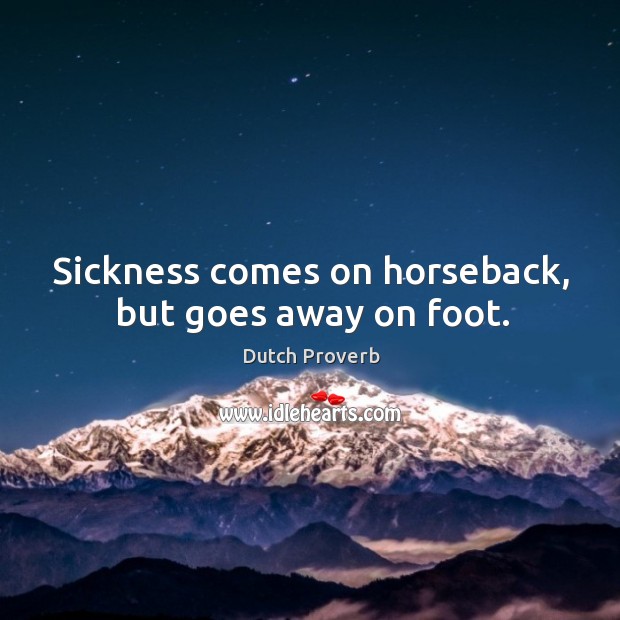 Sickness comes on horseback, but goes away on foot. Dutch Proverbs Image