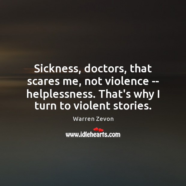 Sickness, doctors, that scares me, not violence — helplessness. That’s why I Image